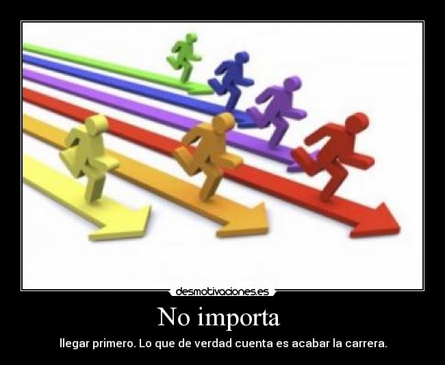 No importa  - llegar primero. Lo que de verdad cuenta es acabar la carrera.