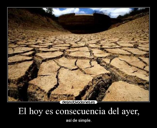 El hoy es consecuencia del ayer, - así de simple.