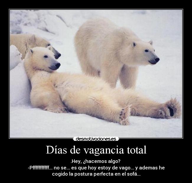 Días de vagancia total - .Hey, ¿hacemos algo? 
-Pfffffffffff... no se... es que hoy estoy de vago... y ademas he
cogido la postura perfecta en el sofá...