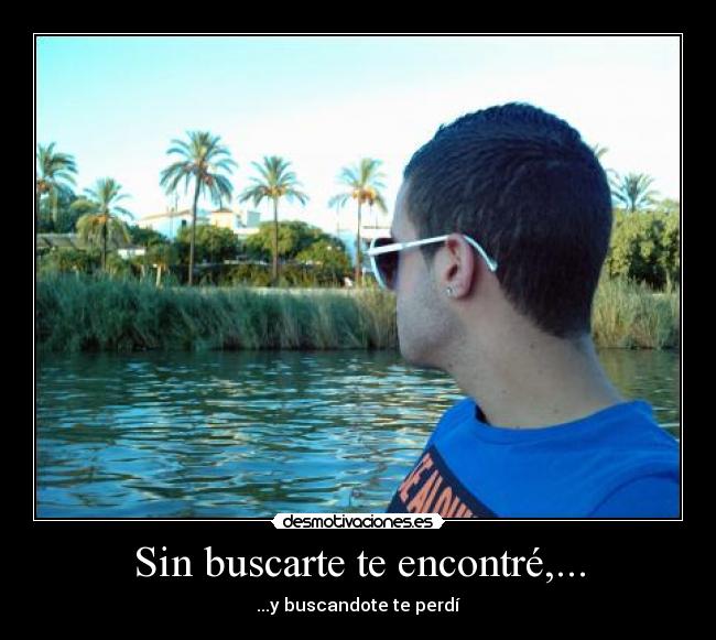 Sin buscarte te encontré,... - ...y buscandote te perdí