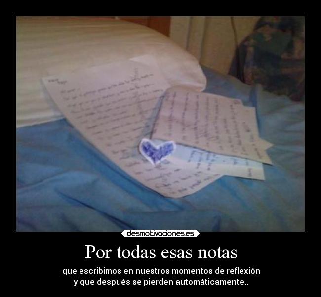 Por todas esas notas - que escribimos en nuestros momentos de reflexión
y que después se pierden automáticamente..