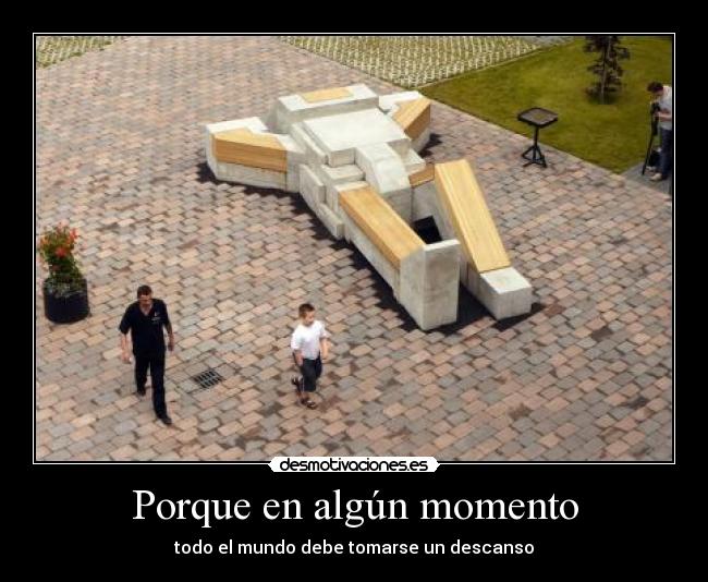 Porque en algún momento - todo el mundo debe tomarse un descanso