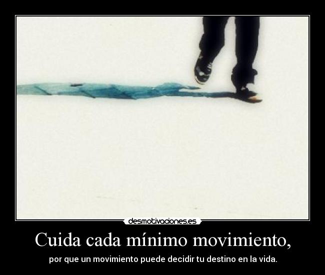 Cuida cada mínimo movimiento, - 