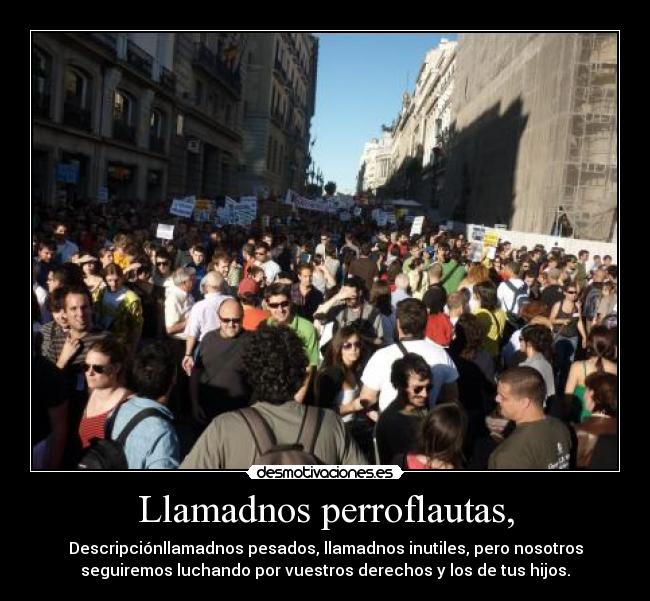 Llamadnos perroflautas, - Descripciónllamadnos pesados, llamadnos inutiles, pero nosotros
seguiremos luchando por vuestros derechos y los de tus hijos.
