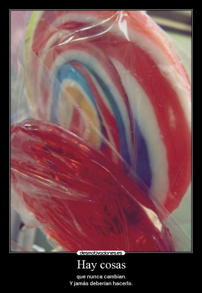 Hay cosas - que nunca cambian.
Y jamás deberían hacerlo.
