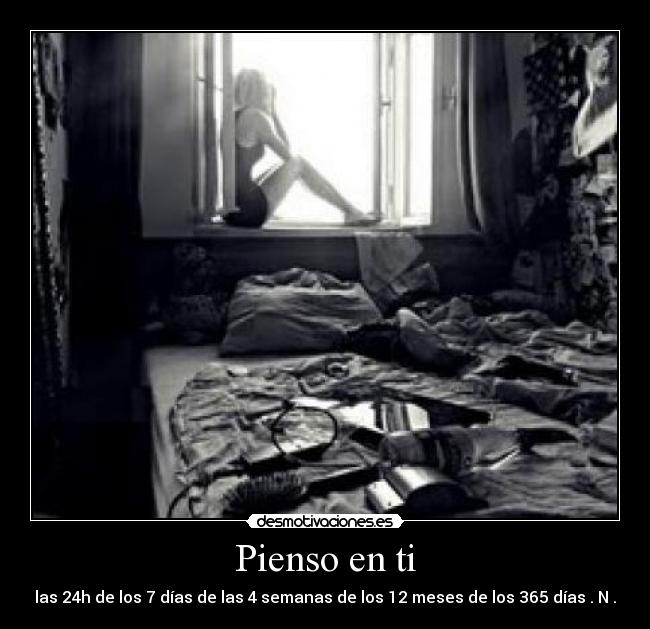 Pienso en ti - las 24h de los 7 días de las 4 semanas de los 12 meses de los 365 días . N .