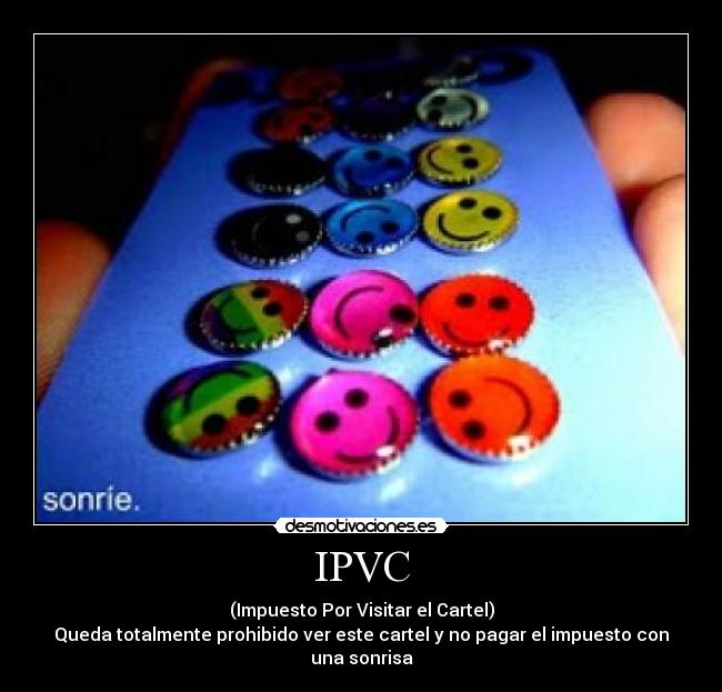 IPVC - (Impuesto Por Visitar el Cartel)
Queda totalmente prohibido ver este cartel y no pagar el impuesto con una sonrisa