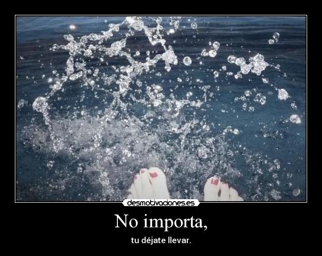 No importa, - tu déjate llevar.