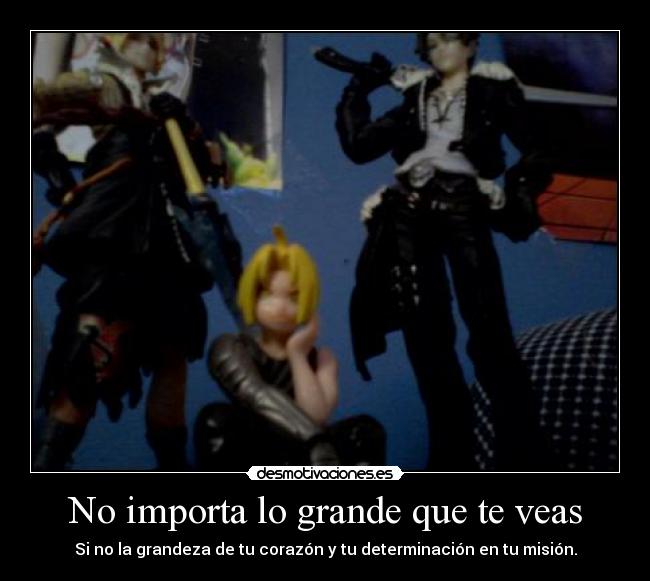No importa lo grande que te veas - Si no la grandeza de tu corazón y tu determinación en tu misión.
