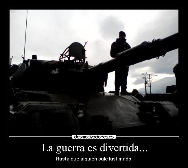 La guerra es divertida... - Hasta que alguien sale lastimado.