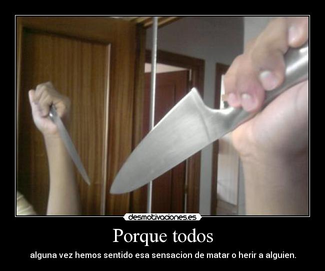 Porque todos - alguna vez hemos sentido esa sensacion de matar o herir a alguien.