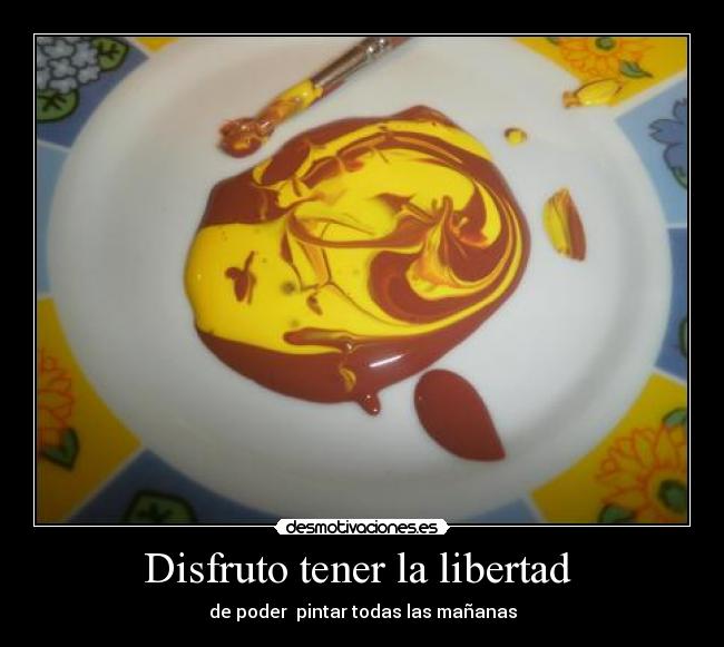 Disfruto tener la libertad - de poder pintar todas las mañanas