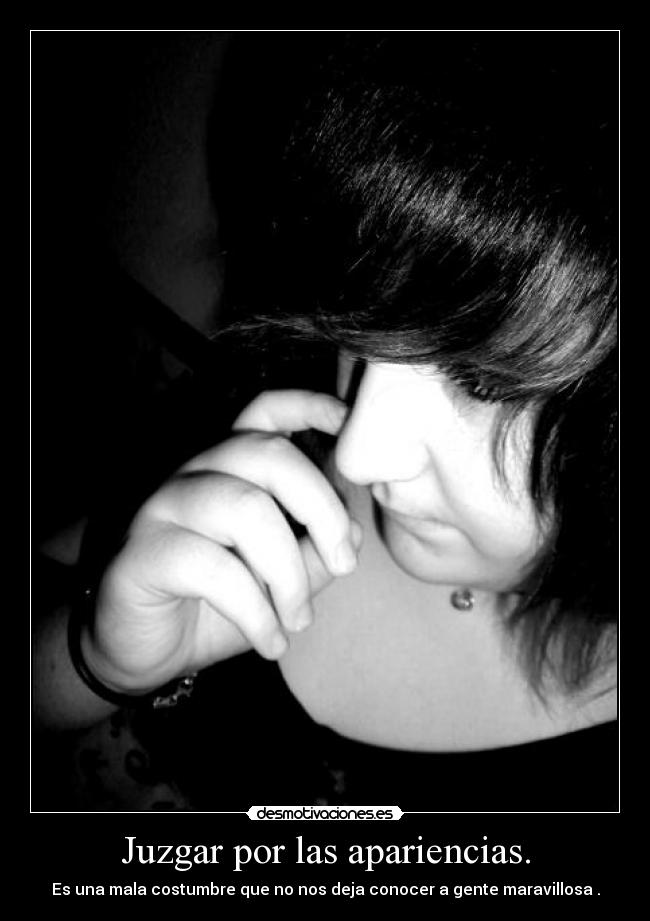 Juzgar por las apariencias. - Es una mala costumbre que no nos deja conocer a gente maravillosa .