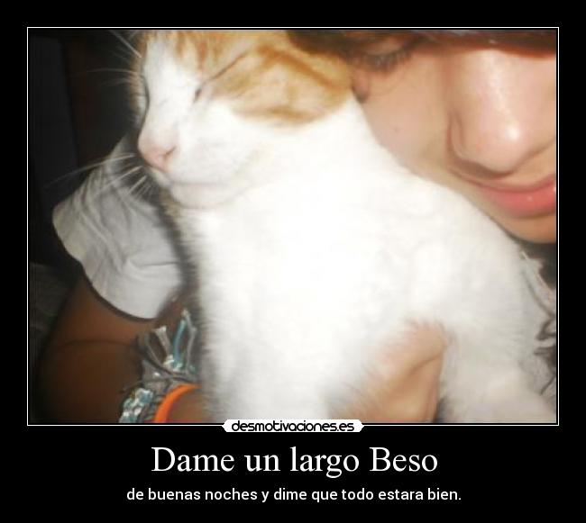 Dame un largo Beso - de buenas noches y dime que todo estara bien.