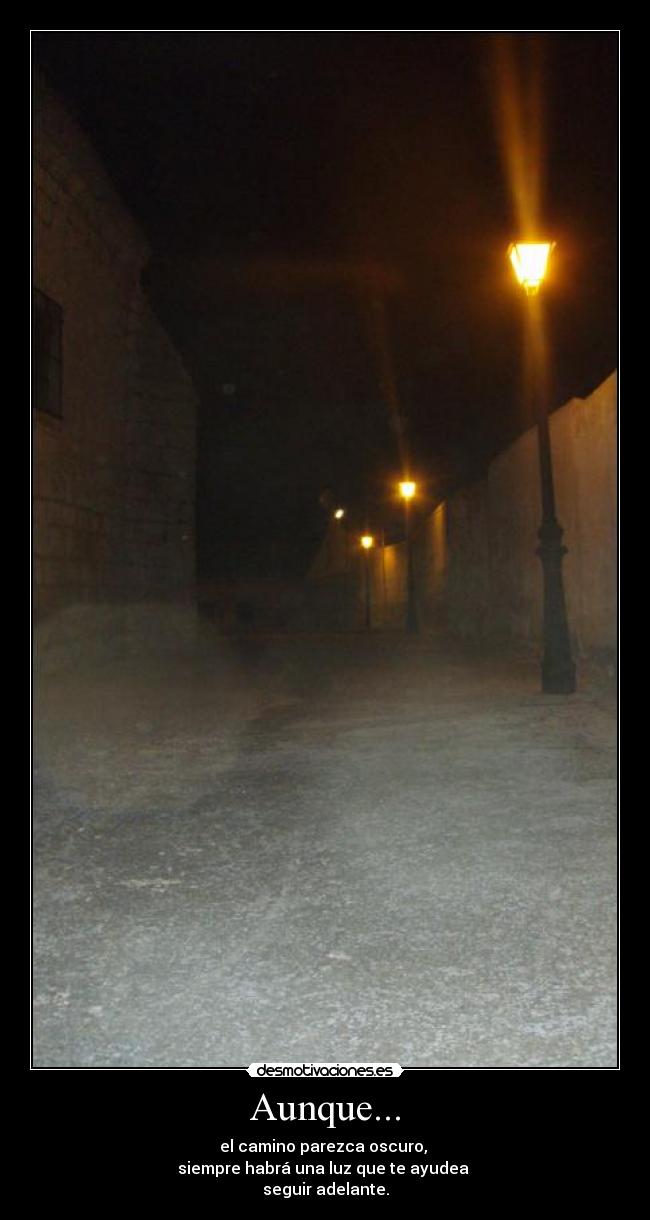 Aunque... - el camino parezca oscuro, 
siempre habrá una luz que te ayudea 
seguir adelante.