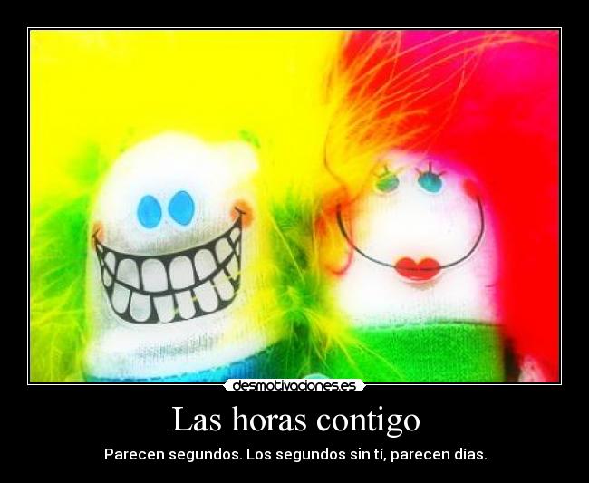 Las horas contigo - Parecen segundos. Los segundos sin tí, parecen días.