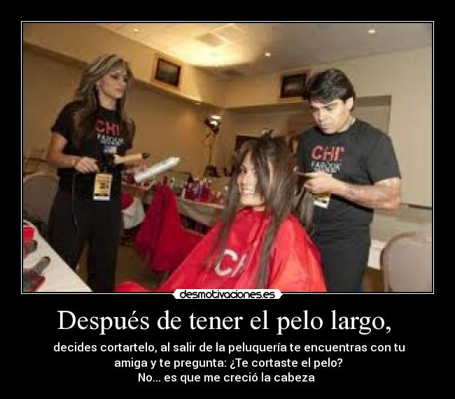 Después de tener el pelo largo, - decides cortartelo, al salir de la peluquería te encuentras con tu
amiga y te pregunta: ¿Te cortaste el pelo?
No... es que me creció la cabeza