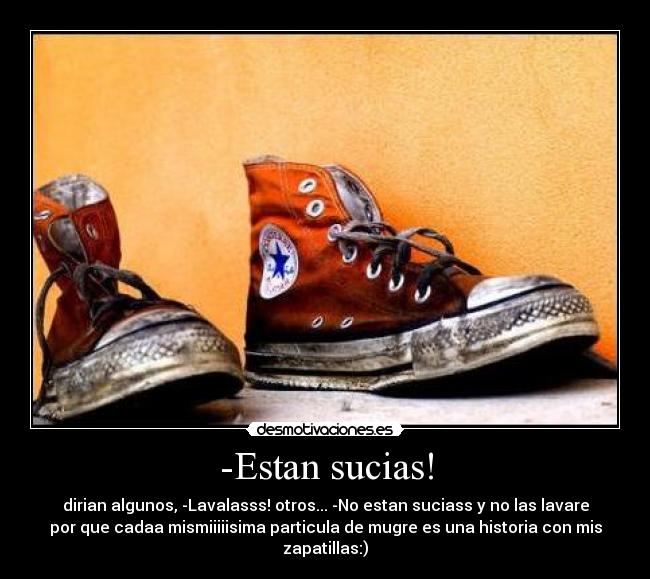 -Estan sucias! - dirian algunos, -Lavalasss! otros... -No estan suciass y no las lavare
por que cadaa mismiiiiisima particula de mugre es una historia con mis
zapatillas:)