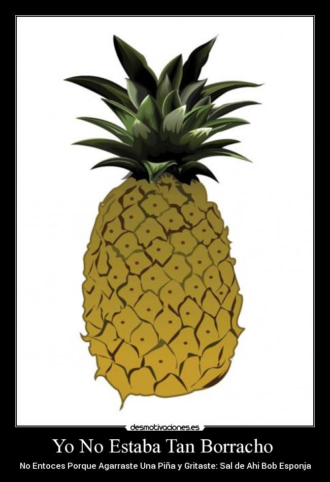 Yo No Estaba Tan Borracho - No Entoces Porque Agarraste Una Piña y Gritaste: Sal de Ahi Bob Esponja