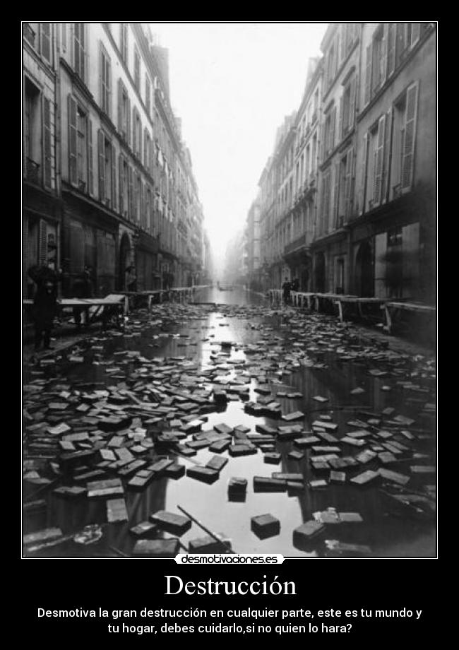 Destrucción - Desmotiva la gran destrucción en cualquier parte, este es tu mundo y
tu hogar, debes cuidarlo,si no quien lo hara?