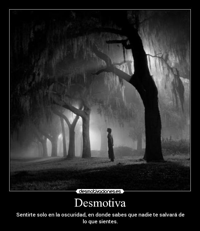 Desmotiva - Sentirte solo en la oscuridad, en donde sabes que nadie te salvará de lo que sientes.