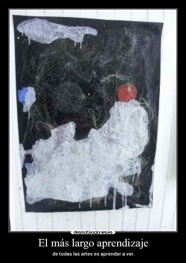 El más largo aprendizaje - de todas las artes es aprender a ver.