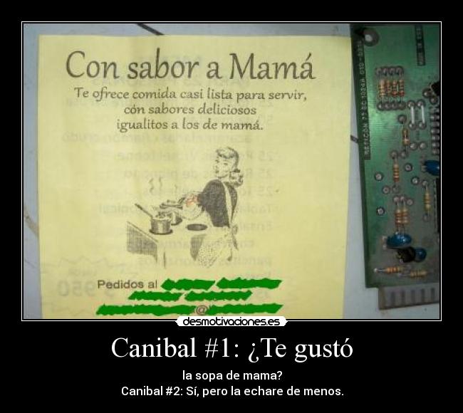 Canibal #1: ¿Te gustó - la sopa de mama?
Canibal #2: Sí, pero la echare de menos.