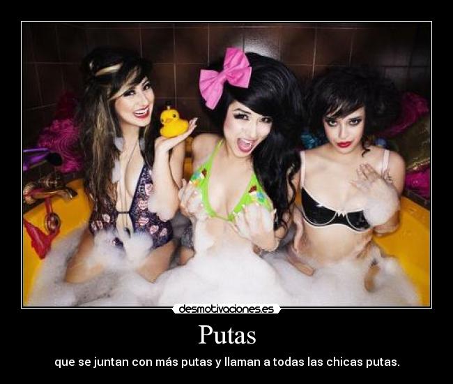 Putas - que se juntan con más putas y llaman a todas las chicas putas.