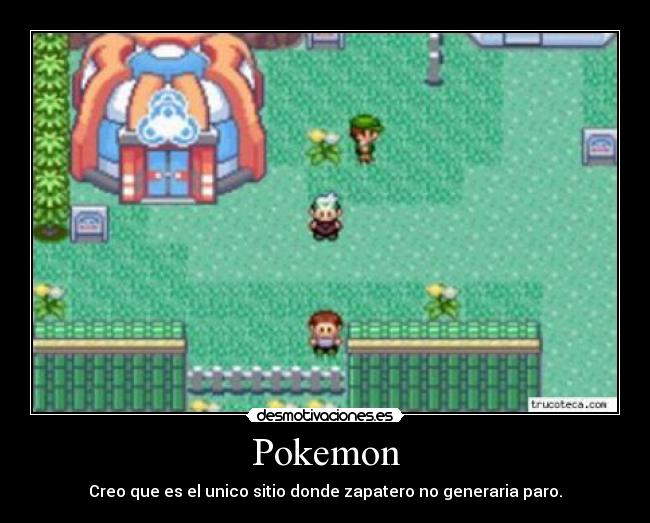 Pokemon - Creo que es el unico sitio donde zapatero no generaria paro.