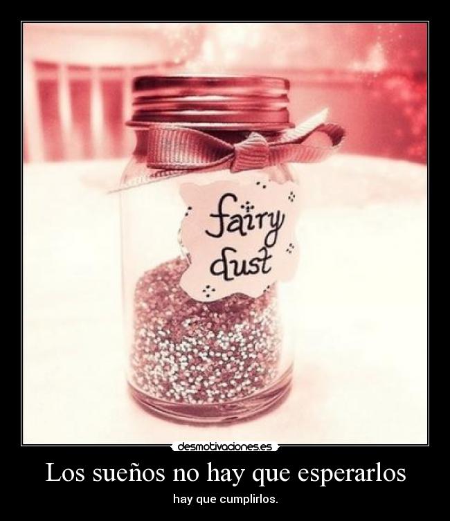 Los sueños no hay que esperarlos - hay que cumplirlos.