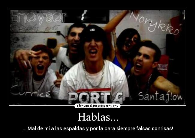 Hablas... - ... Mal de mi a las espaldas y por la cara siempre falsas sonrisas!
