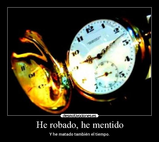 He robado, he mentido - Y he matado también el tiempo.