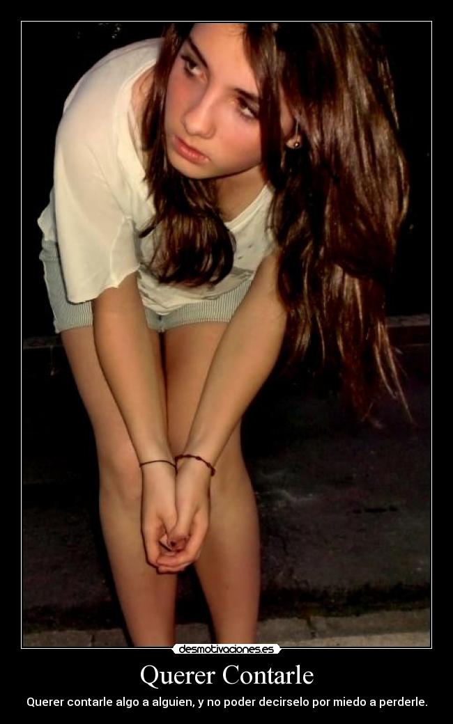 Querer Contarle - Querer contarle algo a alguien, y no poder decirselo por miedo a perderle.