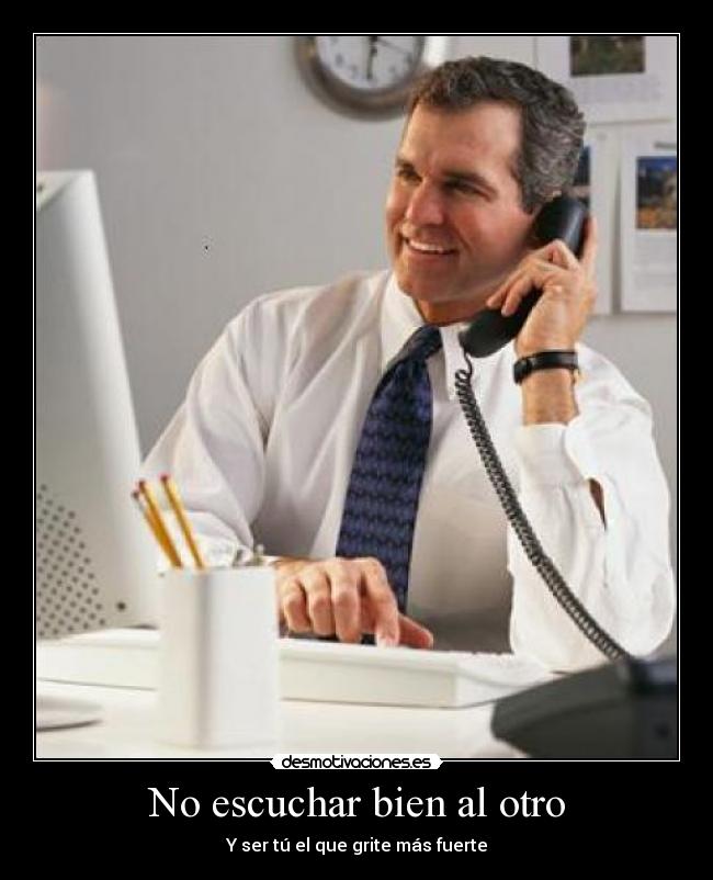 No escuchar bien al otro - Y ser tú el que grite más fuerte