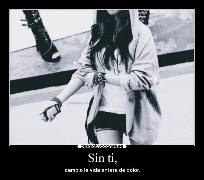 Sin ti, - cambio la vida entera de color.
