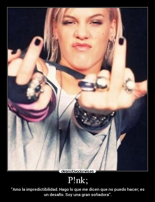 P!nk; - Amo la impredictibilidad. Hago lo que me dicen que no puedo hacer; es
un desafío. Soy una gran soñadora.