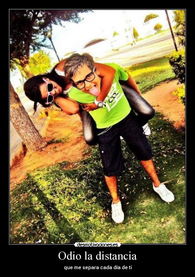 Odio la distancia - que me separa cada día de ti