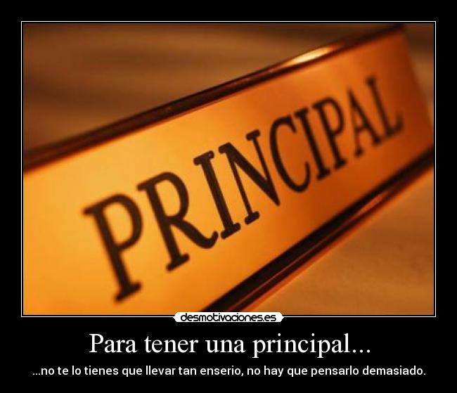 Para tener una principal... - ...no te lo tienes que llevar tan enserio, no hay que pensarlo demasiado.