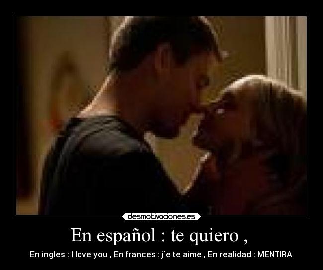 En español : te quiero , - En ingles : I love you , En frances : j`e te aime , En realidad : MENTIRA