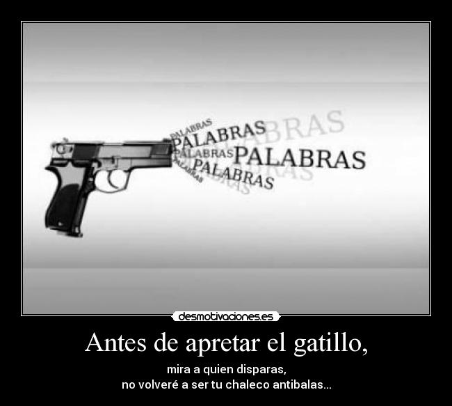 Antes de apretar el gatillo, - mira a quien disparas,
no volveré a ser tu chaleco antibalas...