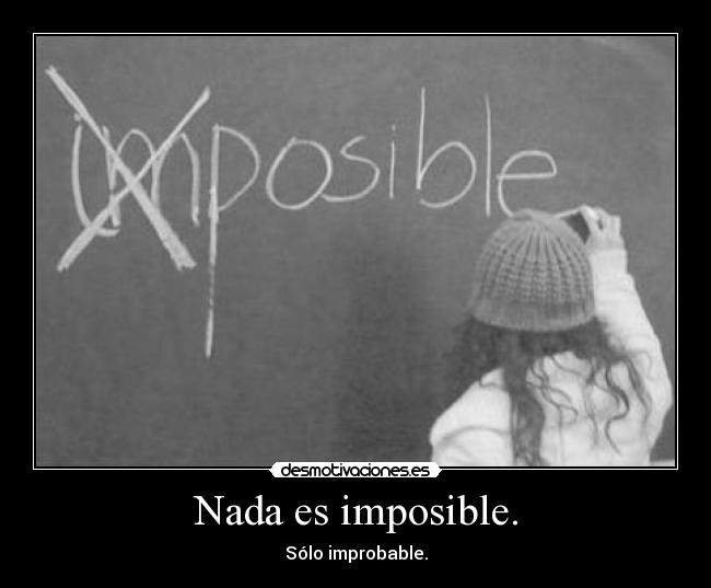Nada es imposible. -