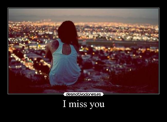I miss you -