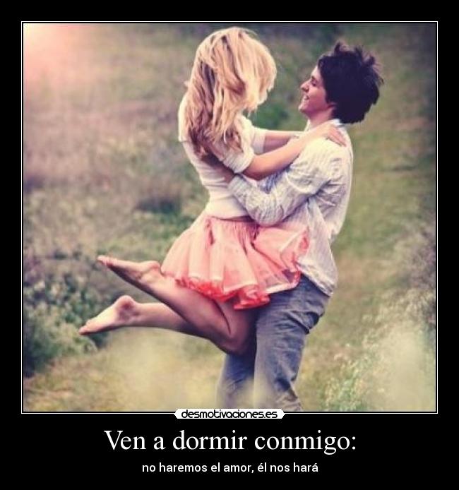 Ven a dormir conmigo: - no haremos el amor, él nos hará