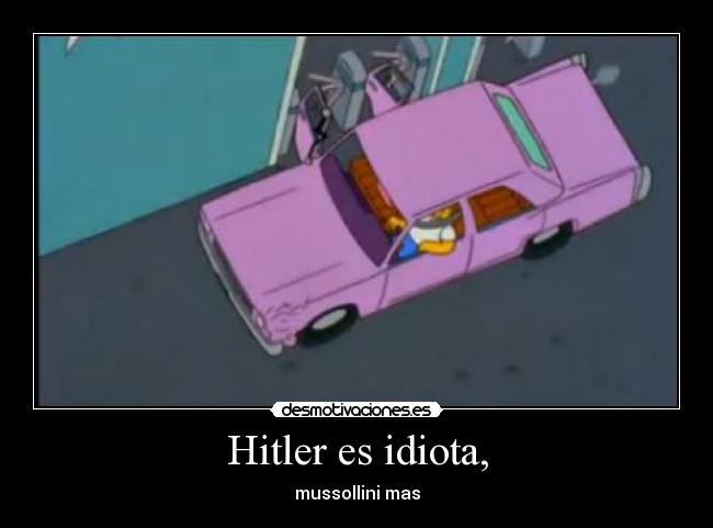 Hitler es idiota, - mussollini mas