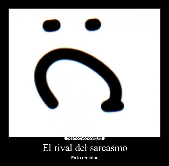 El rival del sarcasmo - Es la realidad