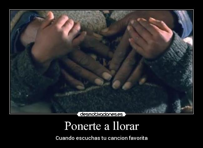 Ponerte a llorar - Cuando escuchas tu cancion favorita