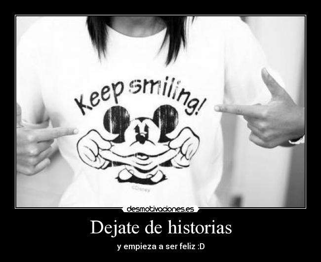 Dejate de historias - y empieza a ser feliz :D