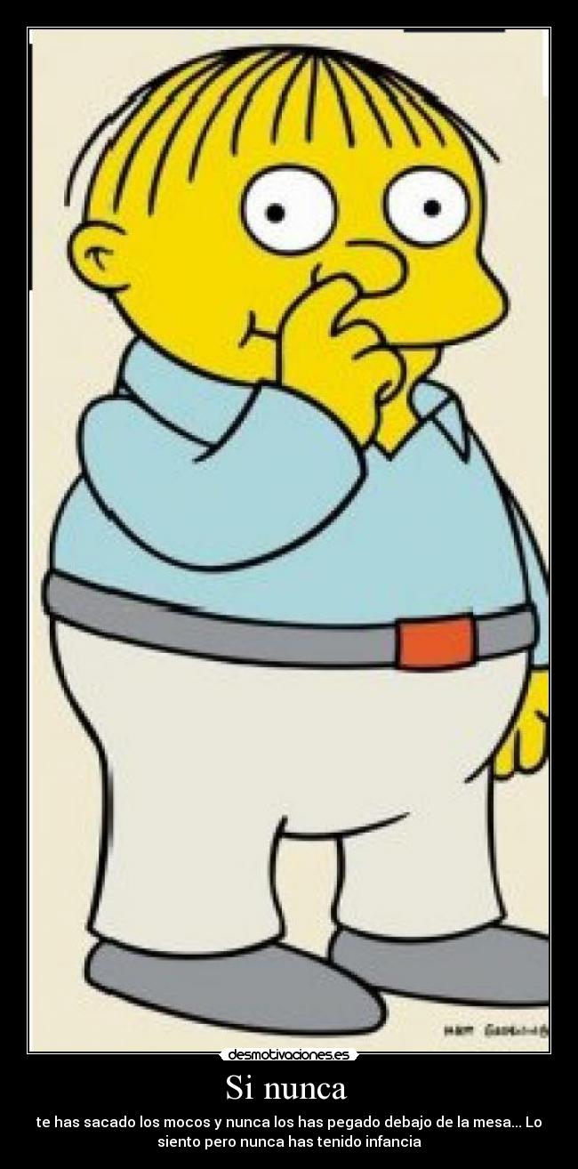 Si nunca - te has sacado los mocos y nunca los has pegado debajo de la mesa... Lo
siento pero nunca has tenido infancia