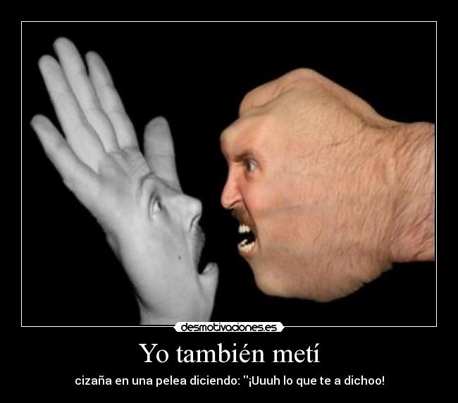Yo también metí - cizaña en una pelea diciendo: ¡Uuuh lo que te a dichoo!
