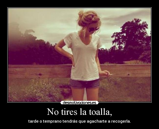 No tires la toalla, -